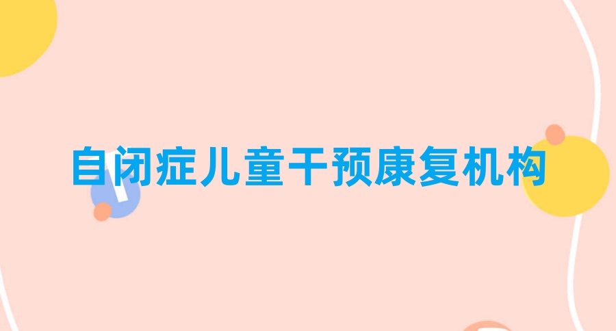 自闭症儿童干预康复机构无锡排名前五的名单一览汇总