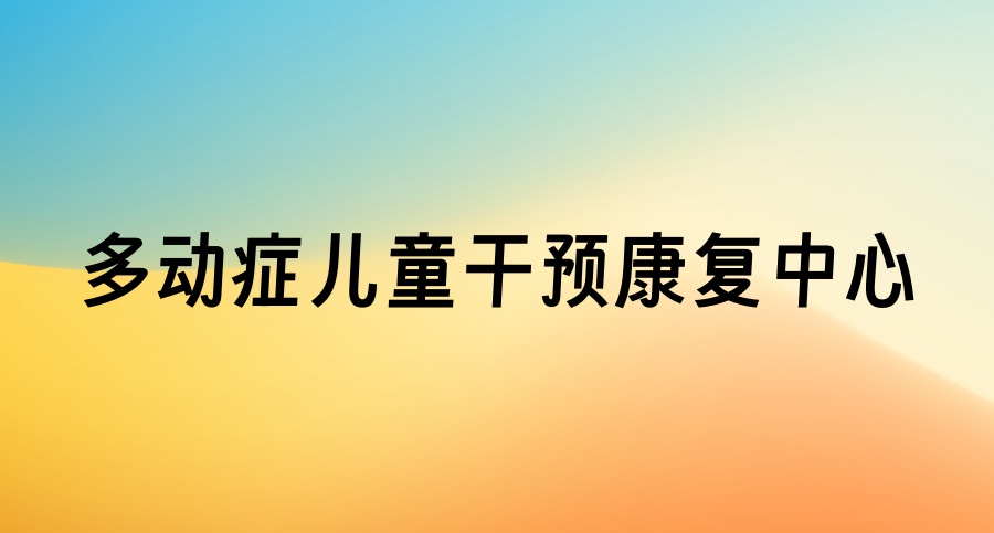 口碑一览排名表:无锡前十名多动症儿童干预比较好的康复中心名单 口碑一览排名表:无锡前十名多动症儿童干预比较好的康复中心名单