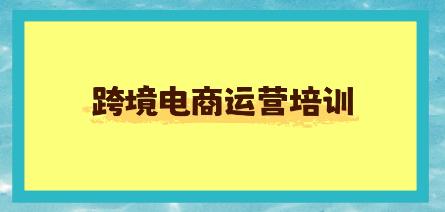 义乌跨境电商运营培训班热门的五家机构名单一览 义乌跨境电商运营培训班热门的五家机构名单一览