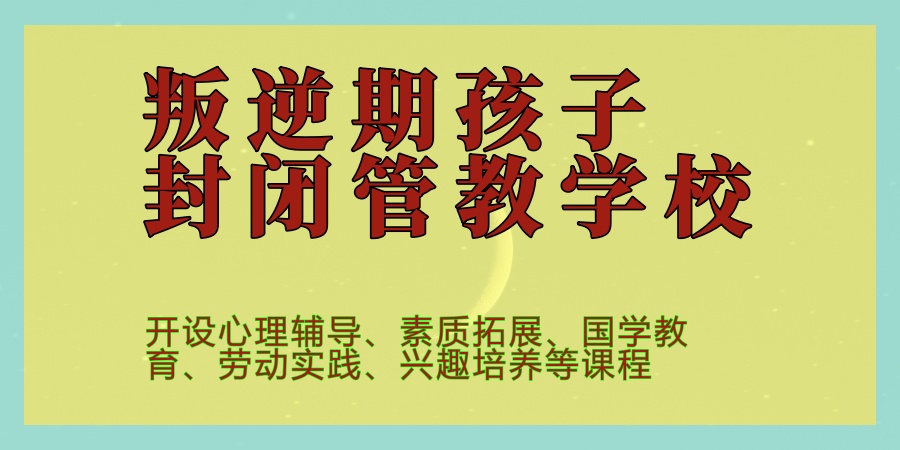 西安口碑好的叛逆期孩子封闭管教学校靠谱名单推荐