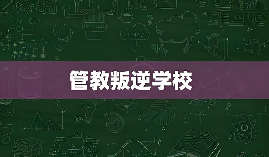 叛逆期孩子矫正学校 叛逆期孩子矫正学校