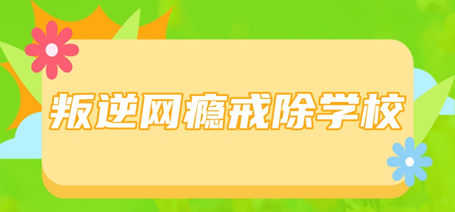 叛逆网瘾戒除学校