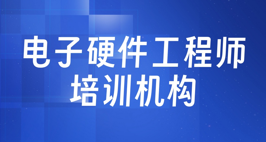 电子硬件工程师培训机构哪家好?-2026一览行业十大排名介绍 电子硬件工程师培训机构哪家好?-2026一览行业十大排名介绍