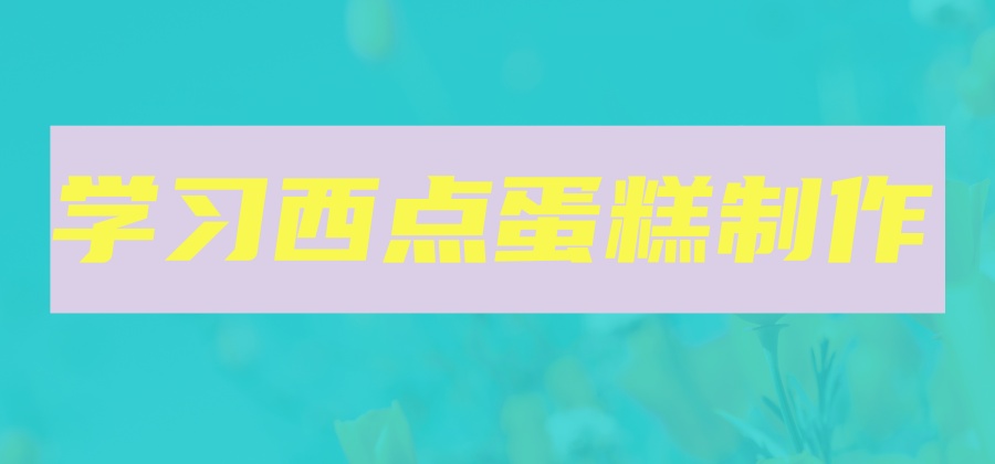 广东广州市学西点烘焙前十培训机构