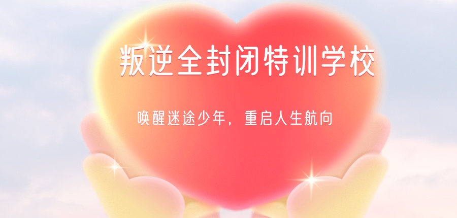 关于推荐排在前几的叛逆全封闭特训学校：唤醒迷途少年，重启人生航向