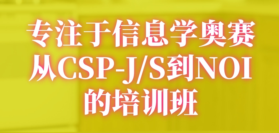 专注于信息学奥赛从CSP-J/S到NOI的培训 专注于信息学奥赛从CSP-J/S到NOI的培训