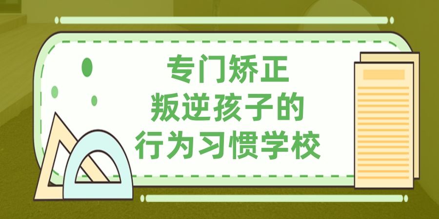 专门矫正叛逆孩子的行为习惯学校
