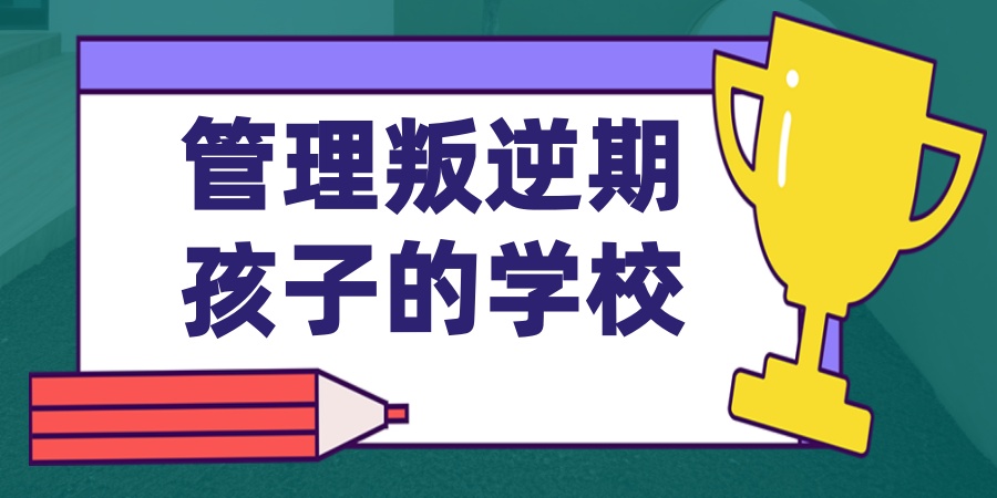 管理叛逆期孩子的学校 管理叛逆期孩子的学校
