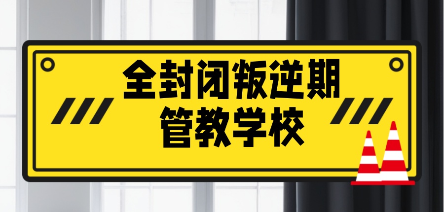 全封闭叛逆期管教学校