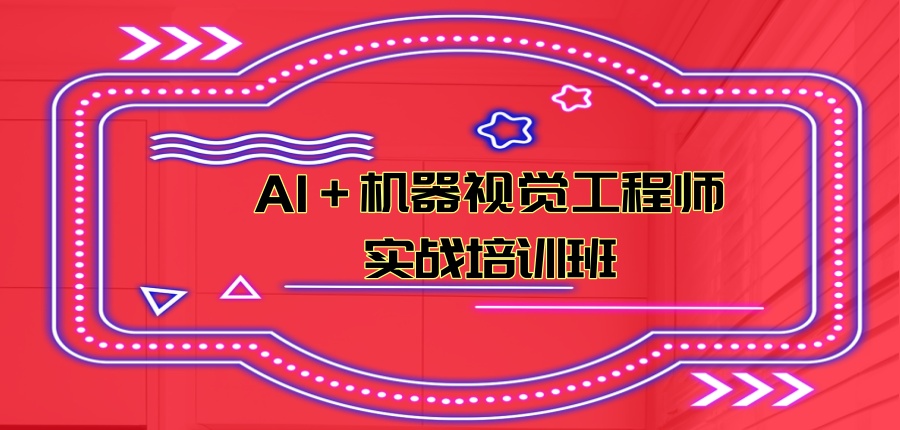 AI+机器视觉工程师实战培训班 AI+机器视觉工程师实战培训班