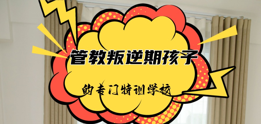 汇总!管教叛逆期孩子口碑好的学校热门名单公布 汇总!管教叛逆期孩子口碑好的学校热门名单公布