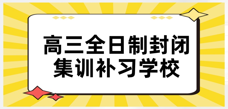 高三全日制封闭集训补习学校 高三全日制封闭集训补习学校