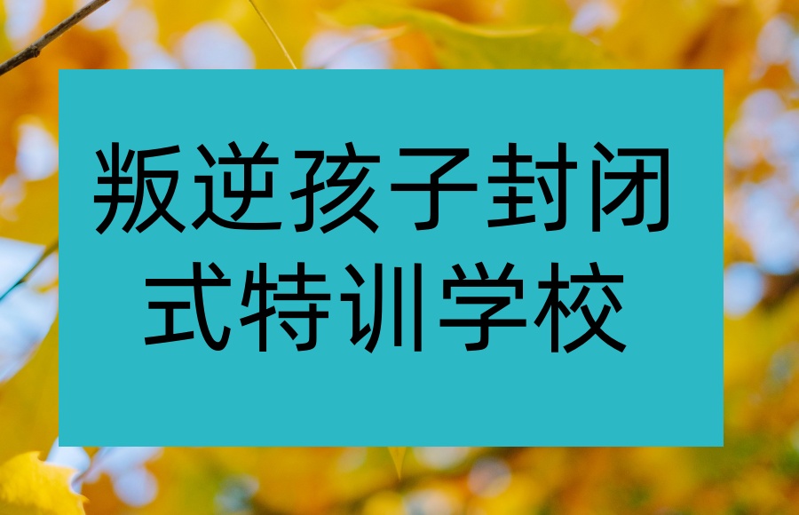 叛逆青少年封闭式学校