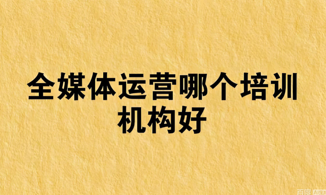 一览十大靠谱的全媒体运营培训机构名单公布 一览十大靠谱的全媒体运营培训机构名单公布