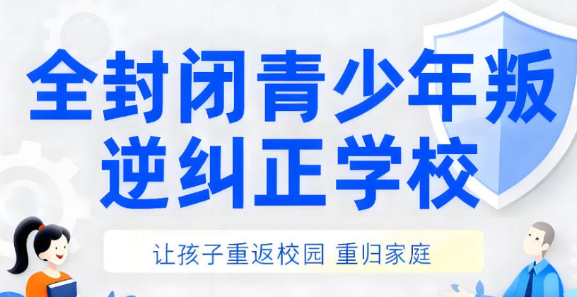 叛逆网瘾孩子封闭矫正学校 叛逆网瘾孩子封闭矫正学校