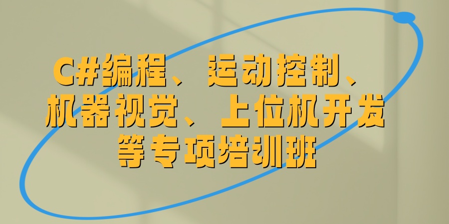 C#编程、运动控制、机器视觉、上位机开发等专项培训班 C#编程、运动控制、机器视觉、上位机开发等专项培训班