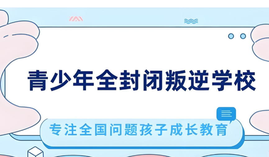 湖北问题孩子叛逆管教学校有哪些top10名单汇总