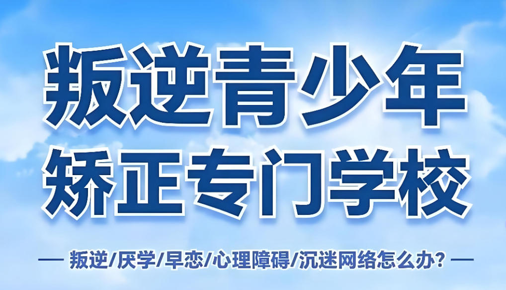 安徽全封闭叛逆管教学校哪家好十大榜单公布
