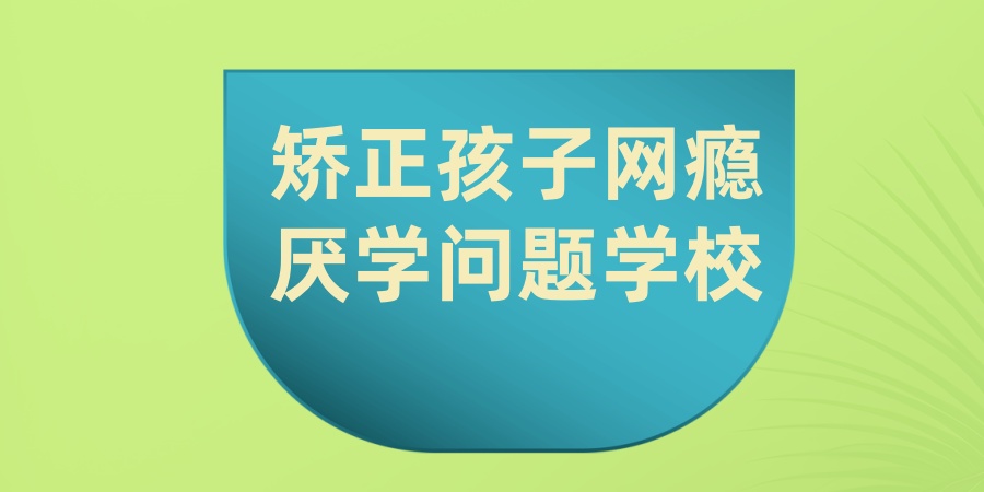 南昌叛逆行为矫正学校
