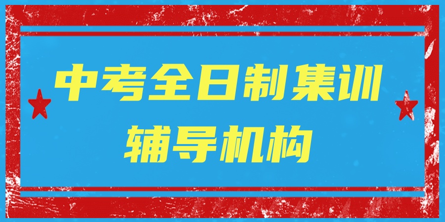 中考全日制集训辅导机构 中考全日制集训辅导机构