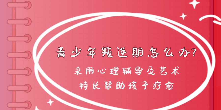 河南省三门峡市青少年叛逆期怎么办?青橙艺术疗愈特训中心给您支招! 河南省三门峡市青少年叛逆期怎么办?青橙艺术疗愈特训中心给您支招!