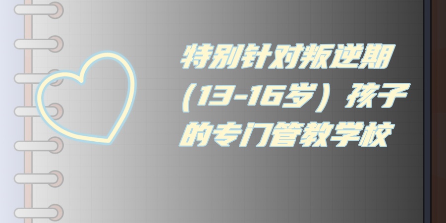 洛阳管教叛逆期青少年热门的学校哪里好？