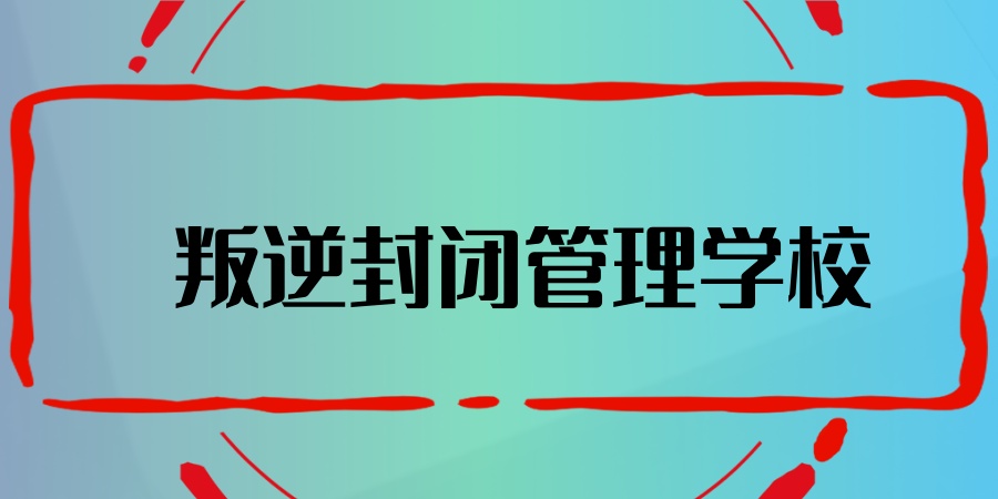 宿迁叛逆不良少年管教封闭学校TOP5名单清单公布！哪家正规？