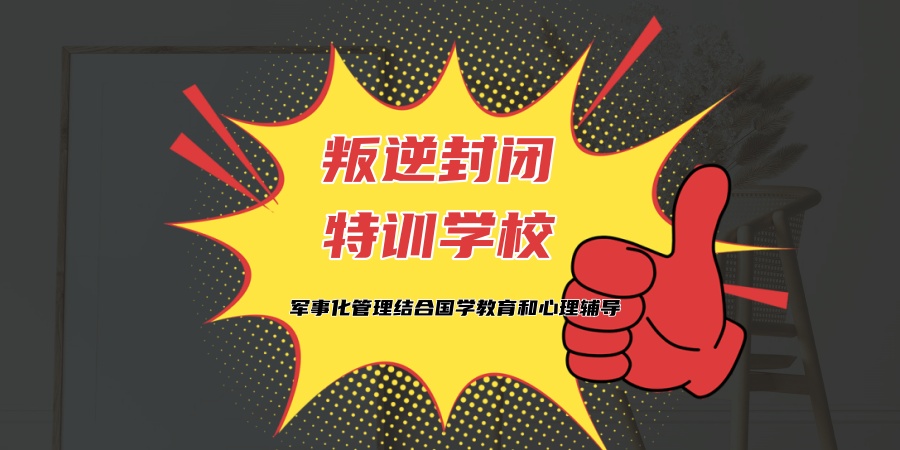 常州封闭式管教叛逆孩子特训学校推荐2026更新版 常州封闭式管教叛逆孩子特训学校推荐2026更新版