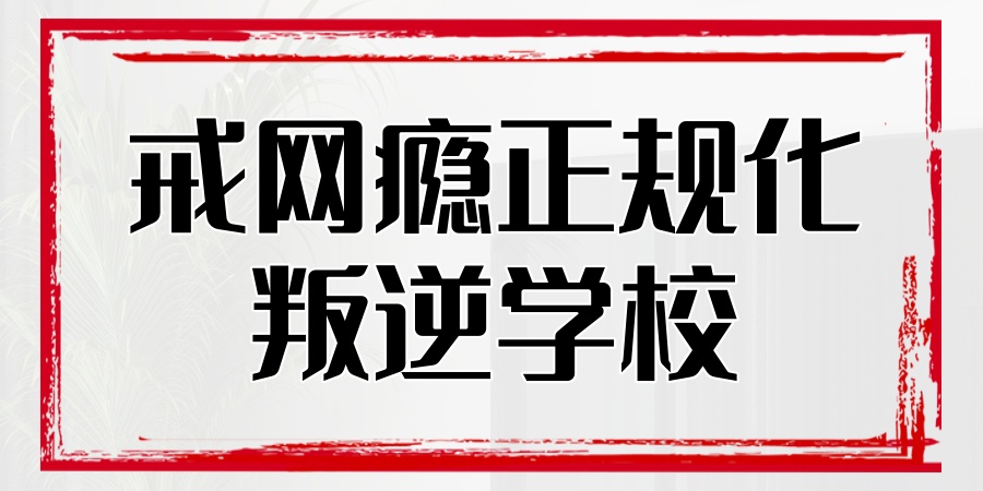 叛逆孩子戒网瘾中心