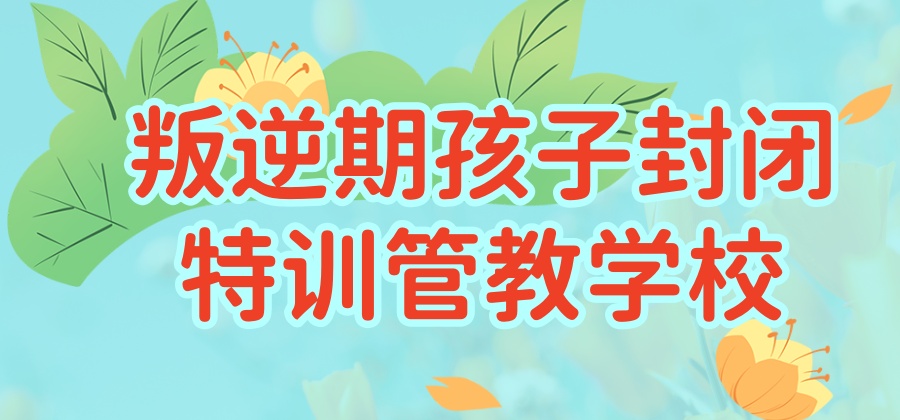 叛逆管教全封闭军事化学校