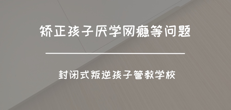 陕西铜川叛逆青少年全封闭培育矫正机构排名top5-速来了解 陕西铜川叛逆青少年全封闭培育矫正机构排名top5-速来了解