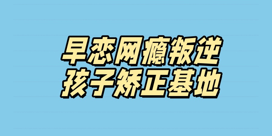 山西晋城早恋网瘾叛逆孩子矫正基地排名盘点一览 山西晋城早恋网瘾叛逆孩子矫正基地排名盘点一览