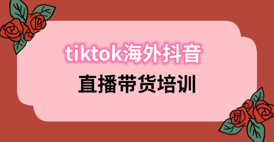海外抖音tiktok电商培训机构 海外抖音tiktok电商培训机构
