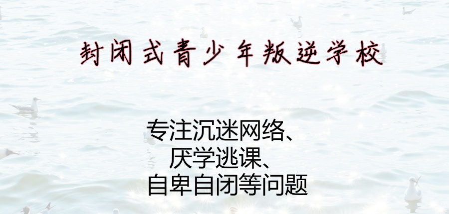 孩子叛逆怎么办?赣州来这家叛逆青少年封闭管教学校 孩子叛逆怎么办?赣州来这家叛逆青少年封闭管教学校