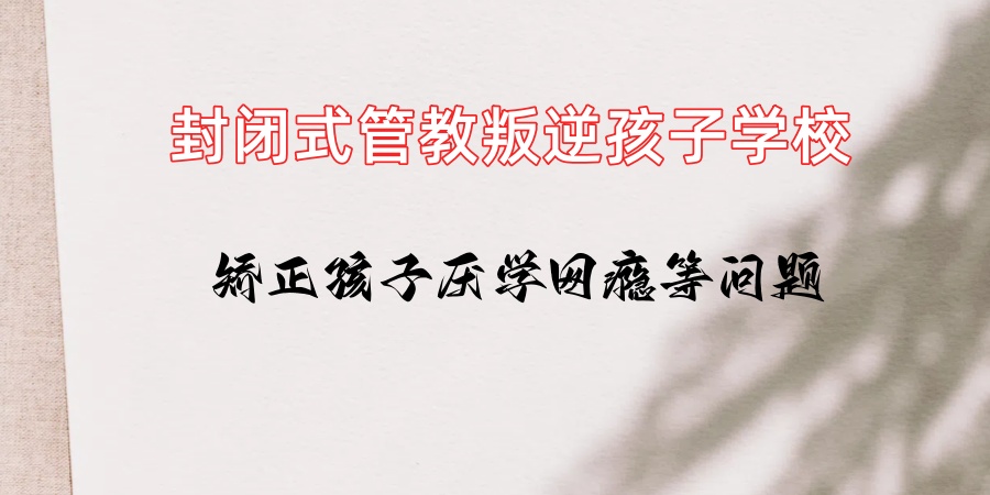 叛逆期青少年特训学校