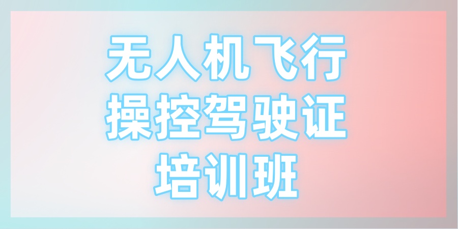 上海报无人机飞行操控驾驶证培训班哪家机构好 上海报无人机飞行操控驾驶证培训班哪家机构好