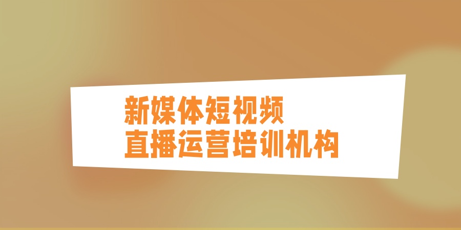 汇总!昆明十大新媒体短视频直播运营培训机构名单 汇总!昆明十大新媒体短视频直播运营培训机构名单