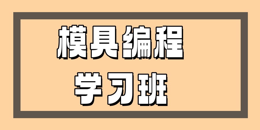 广州东莞比较不错的模具设计师培训班排行榜单更新