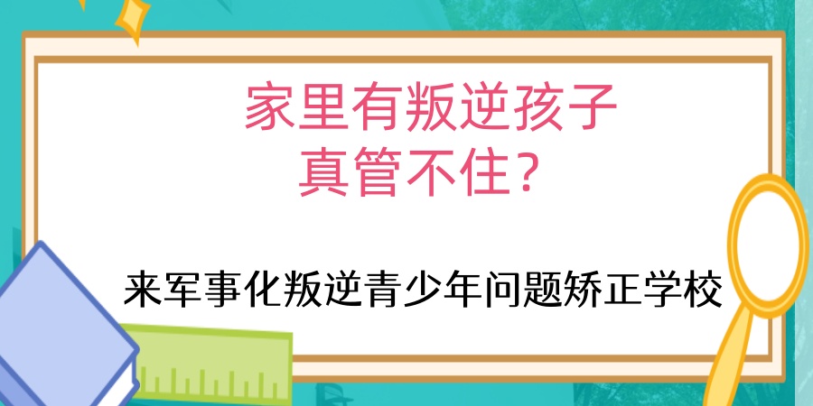 昆明热推十大叛逆全封闭管教学校公布名单