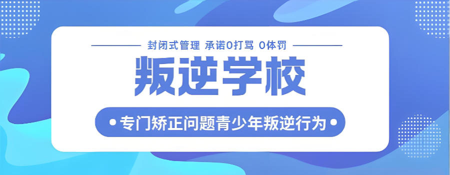 广东封闭式叛逆矫正学校