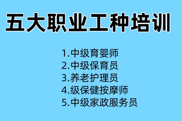 五大工种培训内容（1.中级育婴师 2.中级保育员 3.养老护理员 4.级保健按摩师 5.中级家政服务员）
