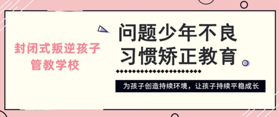 封闭式叛逆孩子学校 封闭式叛逆孩子学校