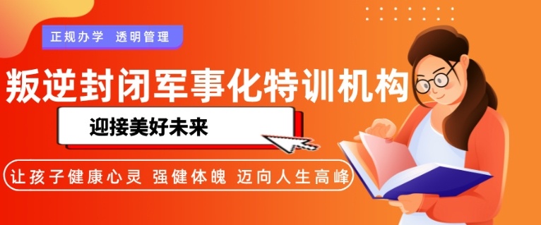 南宁叛逆期封闭式管教学校 南宁叛逆期封闭式管教学校