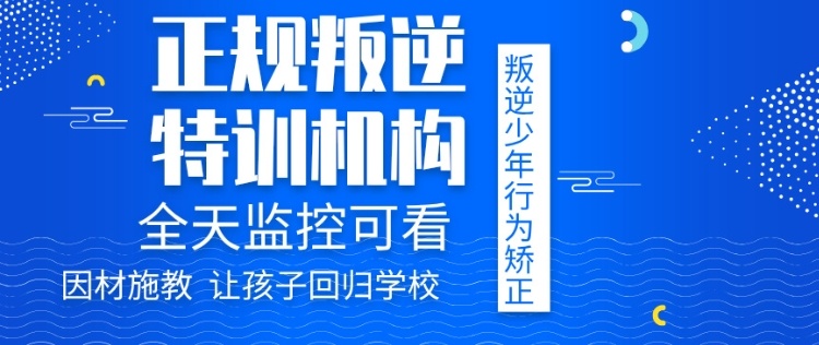 广东地区封闭式青少年叛逆期疏导学校都有什么课程 广东地区封闭式青少年叛逆期疏导学校都有什么课程