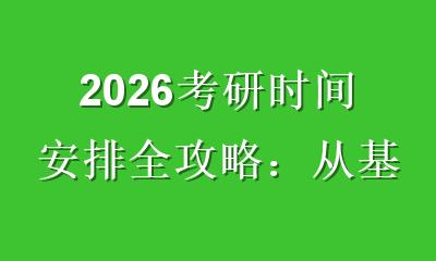 2026考研时间安排全攻略：从基础到冲刺的黄金节奏