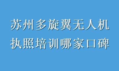 苏州多旋翼无人机执照培训哪家口碑好？2026年最新避坑指南与口碑机构推荐