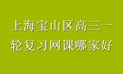 上海宝山区高三一轮复习网课哪家好？拆解本地生学习关键，选对才是硬道理