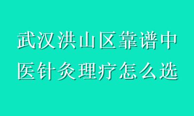 武汉洪山区靠谱中医针灸理疗怎么选？这份避坑指南请收好