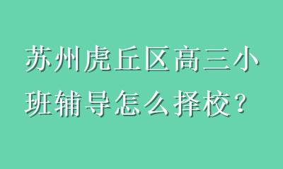 苏州虎丘区高三小班辅导怎么择校？5大核心维度帮你选对冲刺班