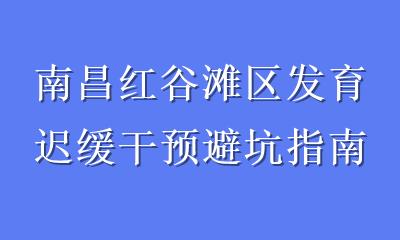 南昌红谷滩区发育迟缓干预避坑指南
